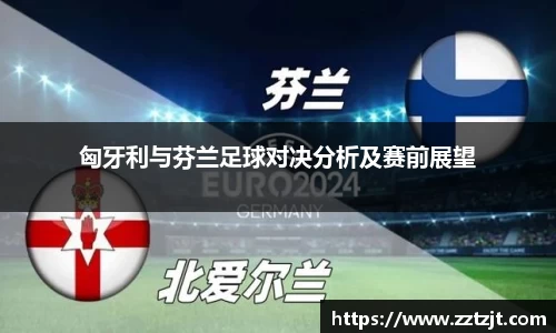 匈牙利与芬兰足球对决分析及赛前展望