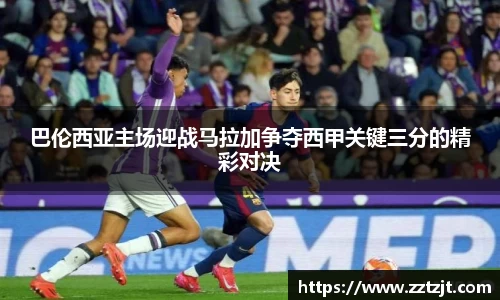 巴伦西亚主场迎战马拉加争夺西甲关键三分的精彩对决