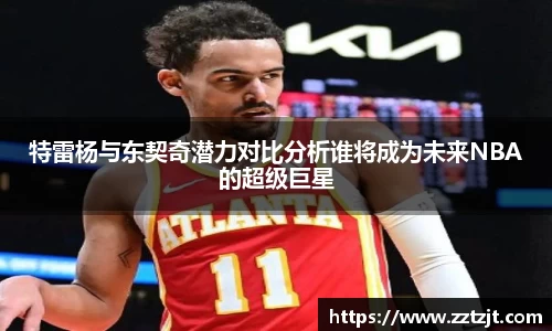 特雷杨与东契奇潜力对比分析谁将成为未来NBA的超级巨星
